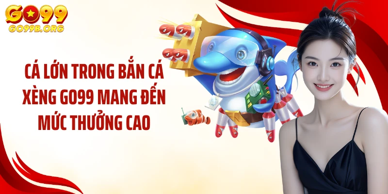 Cá lớn trong bắn cá xèng GO99 mang đến mức thưởng cao