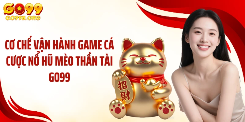 Cơ chế vận hành game cá cược nổ hũ mèo thần tài GO99