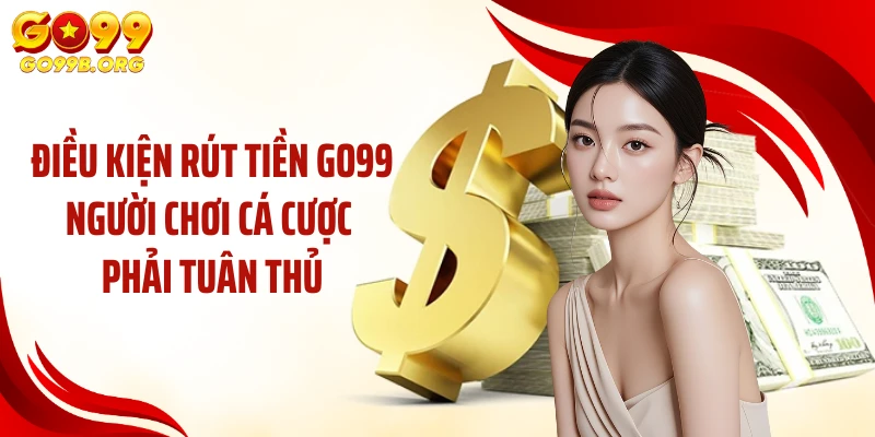 Điều kiện rút tiền GO99 người chơi cá cược phải tuân thủ