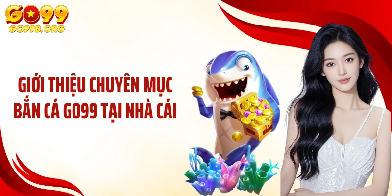 Giới thiệu chuyên mục bắn cá GO99 tại nhà cái