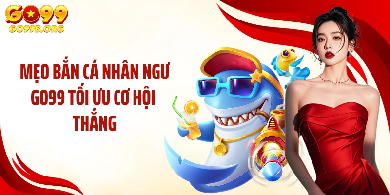 Mẹo bắn cá nhân ngư GO99 tối ưu cơ hội thắng