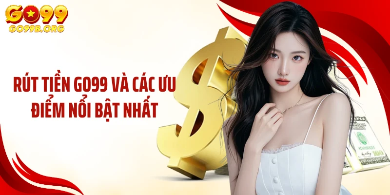 Rút tiền GO99 và các ưu điểm nổi bật nhất