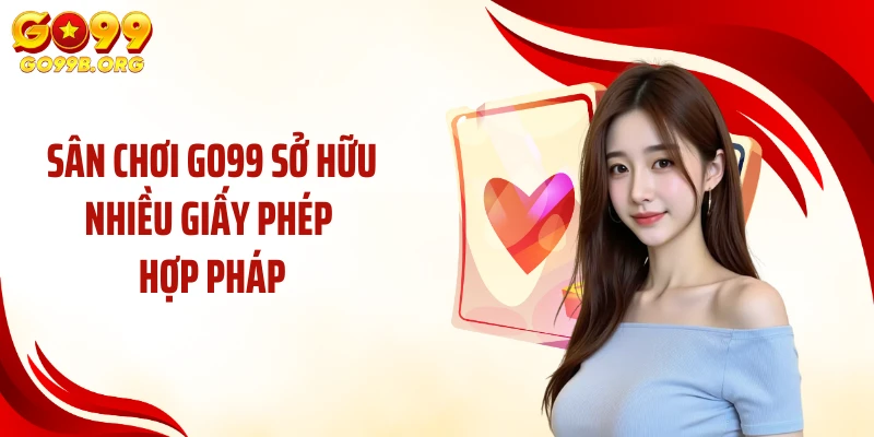 Sân chơi GO99 sở hữu nhiều giấy phép hợp pháp