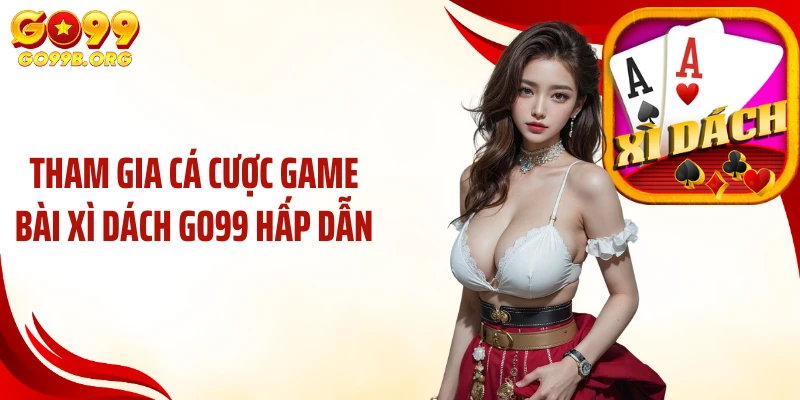 Tham gia cá cược game bài xì dách GO99 hấp dẫn