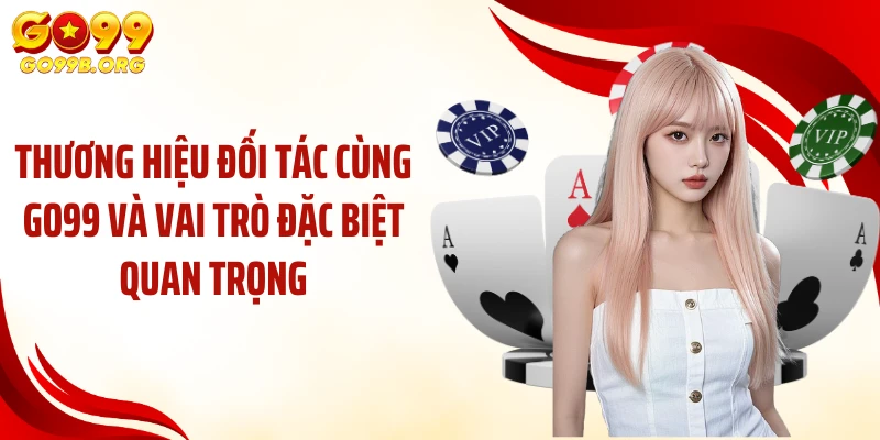 Thương hiệu đối tác cùng GO99 và vai trò đặc biệt quan trọng