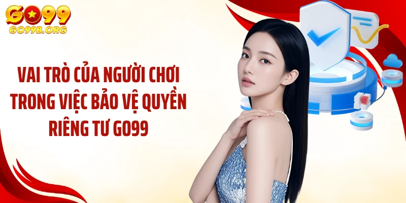 Vai trò của người chơi trong việc bảo vệ quyền riêng tư GO99